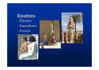 Escultura:
- Deuses
- Sacerdotes
- Faraós
 