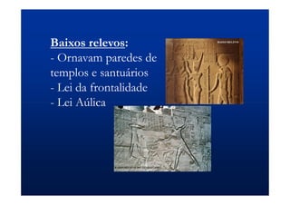 Baixos relevos:
- Ornavam paredes de
templos e santuários
- Lei da frontalidade
- Lei Aúlica
 