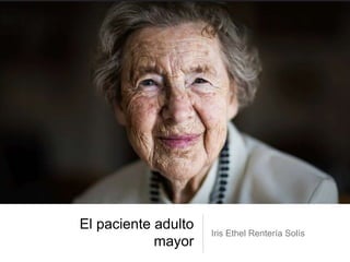 El paciente adulto
mayor
Iris Ethel Rentería Solís
 
