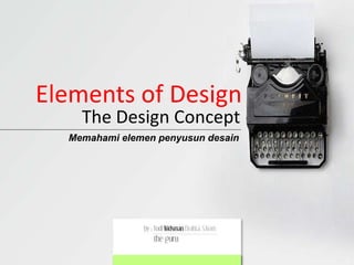 Elements of Design
The Design Concept
Memahami elemen penyusun desain
 
