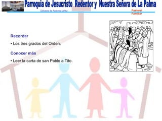 Diócesis de Asidonia-Jerez Pastoral
Familiar
Recordar
• Los tres grados del Orden.
Conocer más
• Leer la carta de san Pablo a Tito.
 