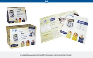 The product packaging and brochure draw upon charts, graphs and three benefit statements describing Empi’s relationship to
the physical, psychological and pharmacological approaches to pain management. Cameo case histories enhance accessibility.
 