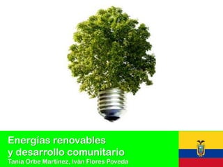Energías renovables
y desarrollo comunitario
Tania Orbe Martínez, Iván Flores Poveda
 