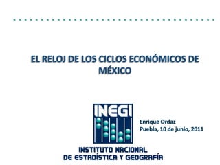 El Reloj de los Ciclos Económicos de México Enrique Ordaz Puebla, 10 de junio, 2011 