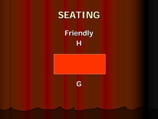 SEATING
 Friendly
     H




    G
 