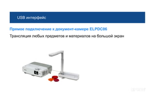 USB интерфейс

Прямое подключение к документ-камере ELPDC06
Трансляция любых предметов и материалов на большой экран
 