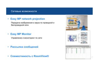 Сетевые возможности


• Easy MP network projection
  Передача изображения и звука по проводной и
  беспроводной сети



• Easy MP Monitor
  Управление и мониторинг по сети



• Рассылка сообщений


• Совместимость с RoomView®
 