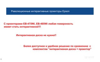 Революционные интерактивные проекторы Epson




    С проекторами EB-475Wi, EB-485Wi любая поверхность
    может стать интерактивной!!!


            Интерактивная доска не нужна!!



                  Более доступное и удобное решение по сравнению с
                         комплектом “интерактивная доска + проектор”


6
 