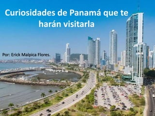 Curiosidades de Panamá que te
harán visitarla
Por: Erick Malpica Flores.
 
