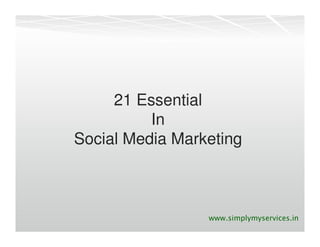 21 Essential
          In
Social Media Marketing



                 www.simplymyservices.in
 