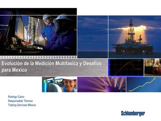 Evolución de la Medición Multifasica y Desafíos
para Mexico
Rodrigo Calvo
Responsable Técnico
Testing Services México
1
 