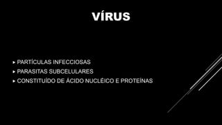 VÍRUS
 PARTÍCULAS INFECCIOSAS
 PARASITAS SUBCELULARES
 CONSTITUÍDO DE ÁCIDO NUCLÉICO E PROTEÍNAS
 