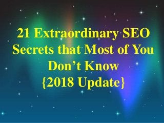 21 Extraordinary SEO
Secrets that Most of You
Don’t Know
{2018 Update}
 