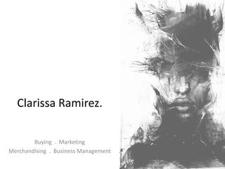 Clarissa Ramirez.
Buying . Marketing
Merchandising . Business Management
 