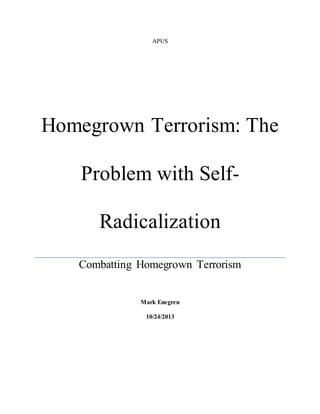 APUS
Homegrown Terrorism: The
Problem with Self-
Radicalization
Combatting Homegrown Terrorism
Mark Enegren
10/24/2013
 