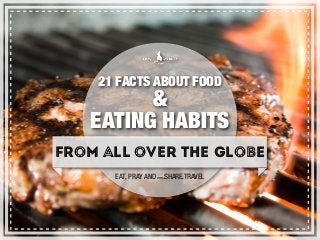 21 FACTS ABOUT FOOD
&
EATING HABITS
FROM ALL OVER THE GLOBE
EAT, PRAY AND WWW.SHARE.TRAVEL
 