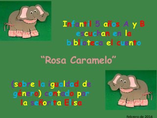 Infantil 5 años A y B
escuchan en la
biblioteca el cuento

“Rosa Caramelo”
(sobre la igualdad de
género) contado por
la señorita Elisa
Febrero de 2014

 