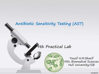 Antibiotic Sensitivity Testing (AST)
9th Practical Lab
Yousif H.M.Sharif
MSc Biomedical Sciences
Hull University/GB
 