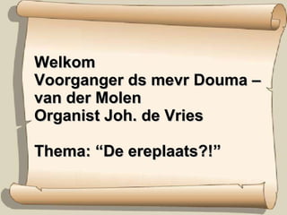 Welkom  Voorganger ds mevr Douma – van der Molen Organist Joh. de Vries Thema: “De ereplaats?!” 