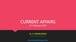 www.indopraba.blogspot.com
CURRENT AFFAIRS
21 February 2023
Dr. A. PRABAHARAN
Research Director, Public Action
 