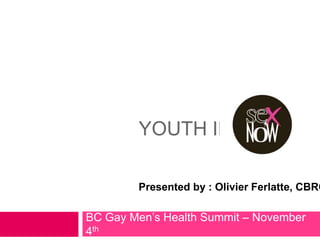 YOUTH IN

        Presented by : Olivier Ferlatte, CBRC

BC Gay Men’s Health Summit – November
4th
 