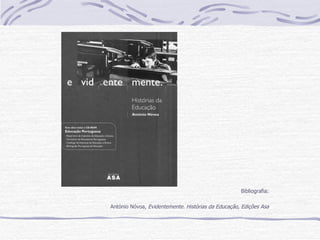 Bibliografia: António Nóvoa,  Evidentemente. Histórias da Educação, Edições Asa 