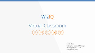 Virtual Classroom
Sudy Rao
Enterprise Account Manager
Ph: +1 (919) 827-1224
sudy@wiziq.com
 