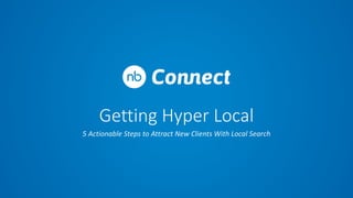 Getting Hyper Local
5 Actionable Steps to Attract New Clients With Local Search
 