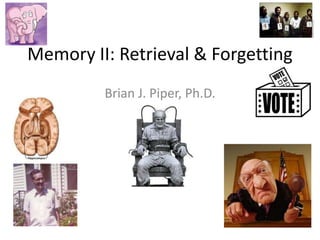 Memory II: Retrieval & Forgetting
         Brian J. Piper, Ph.D.
 