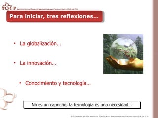 Para iniciar, tres reflexiones… <ul><li>La globalización… </li></ul>No es un capricho, la tecnología es una necesidad… <ul...