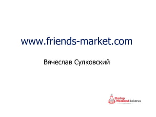 www.friends-market.com
    Вячеслав Сулковский
 