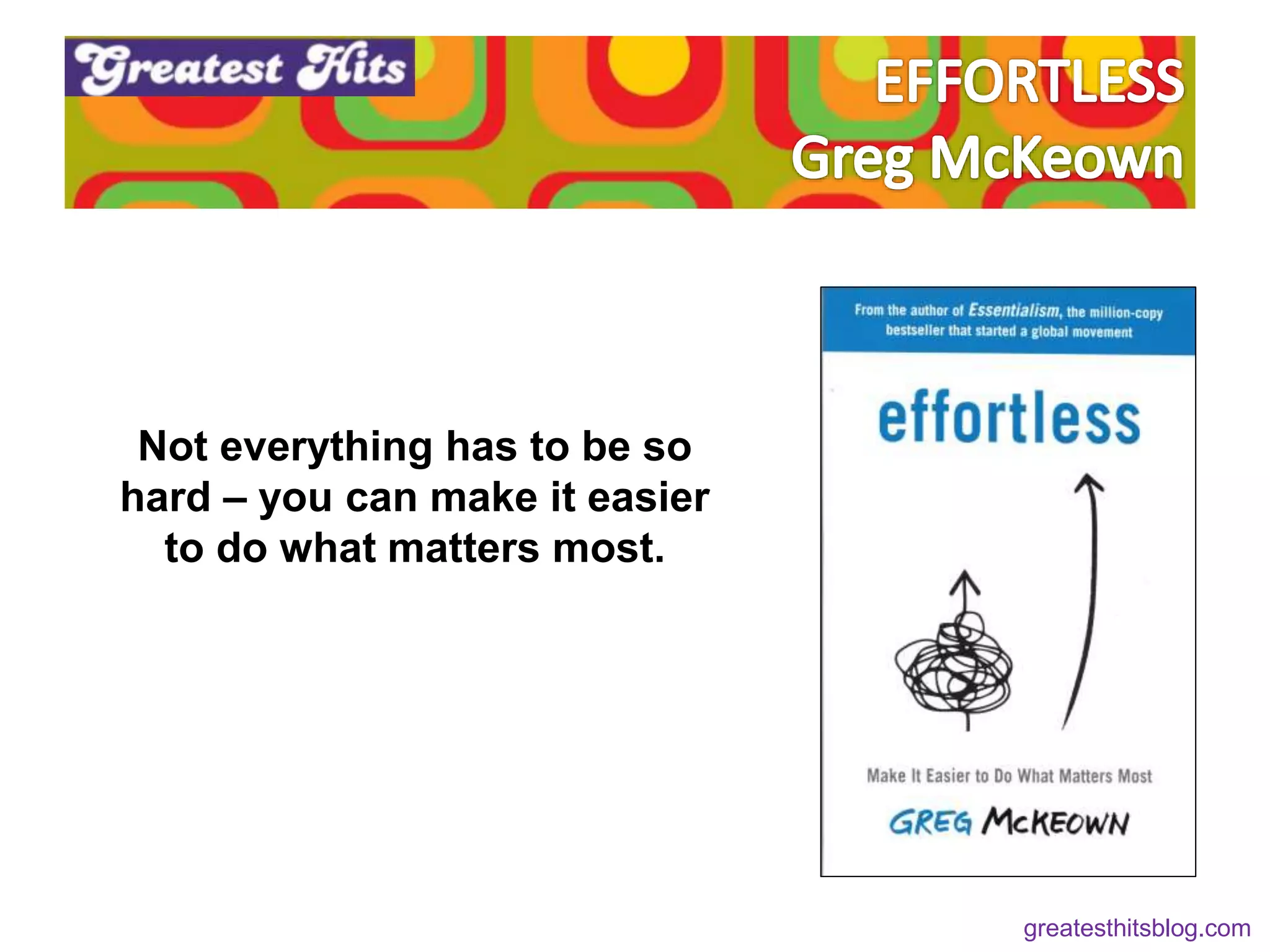 Not everything has to be so
hard – you can make it easier
to do what matters most.
greatesthitsblog.com
 