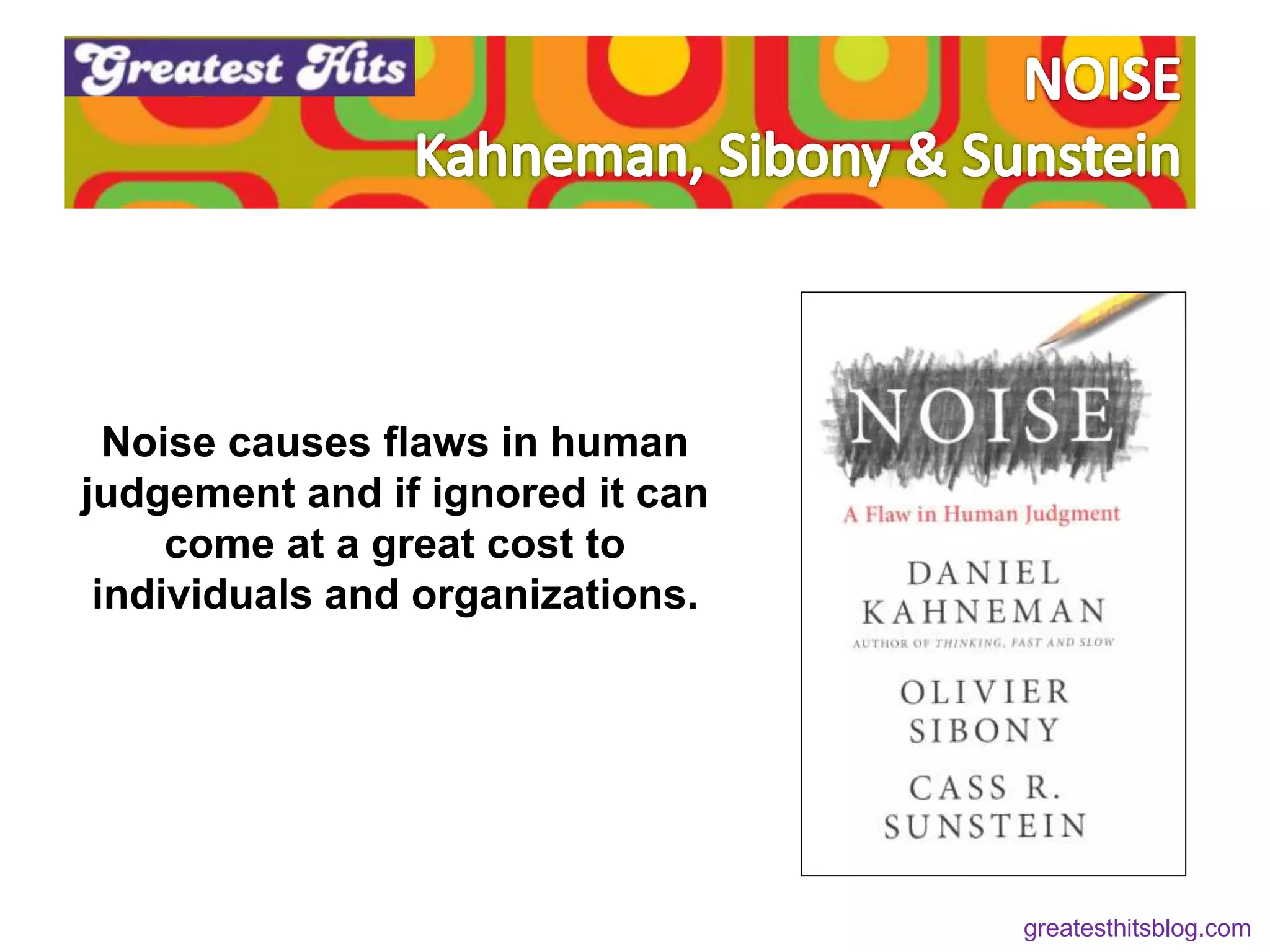 Noise causes flaws in human
judgement and if ignored it can
come at a great cost to
individuals and organizations.
greatesthitsblog.com
 