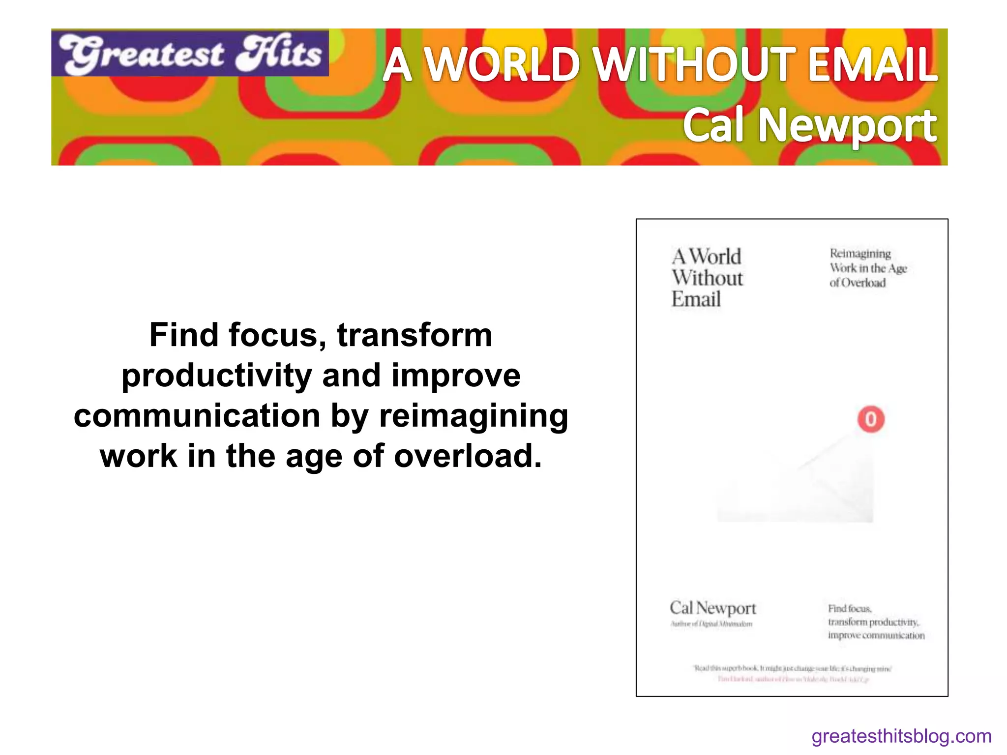 Find focus, transform
productivity and improve
communication by reimagining
work in the age of overload.
greatesthitsblog.com
 