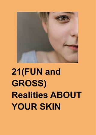 21(FUN and
GROSS)
Realities ABOUT
YOUR SKIN
 