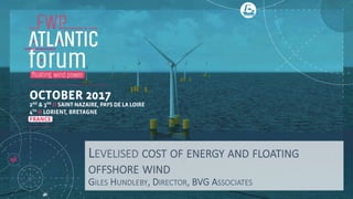 LEVELISED COST OF ENERGY AND FLOATING
OFFSHORE WIND
GILES HUNDLEBY, DIRECTOR, BVG ASSOCIATES
 