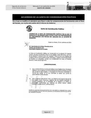 Segundo año de Ejercicio
Primer Periodo Ordinario
Miércoles 21 de septiembre de 2016
GACETA DEL SENADO
Página 13
ACUERDOS DE LA JUNTA DE COORDINACIÓN POLÍTICA
Por el que se modifica el calendario para llevar a cabo las comparecencias de funcionarios ante el Pleno
del Senado, con motivo del análisis del IV Informe de Gobierno.
 