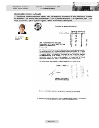 Segundo año de Ejercicio
Primer Periodo Ordinario
Miércoles 21 de septiembre de 2016
GACETA DEL SENADO
Página 55
COMISIÓN DE DERECHOS HUMANOS
La Comisión de Derechos Humanos Invita a las y los Senadores integrantes de esta Legislatura, al FORO
MATRIMONIO CIVIL IGUALITARIO, que se llevará a cabo el próximo miércoles 21 de septiembre, a las 17:00
horas, en las Salas 5 y 6 de la planta baja del Edificio Hemiciclo de Reforma 135.
SEN. ANGÉLICA
DE LA PEÑA
GÓMEZ
 