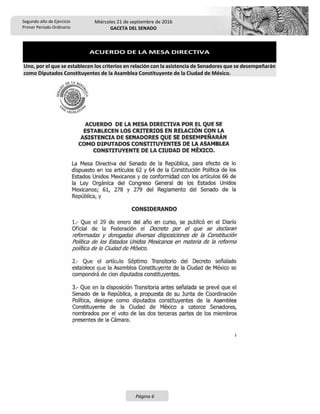Segundo año de Ejercicio
Primer Periodo Ordinario
Miércoles 21 de septiembre de 2016
GACETA DEL SENADO
Página 6
ACUERDO DE LA MESA DIRECTIVA
Uno, por el que se establecen los criterios en relación con la asistencia de Senadores que se desempeñarán
como Diputados Constituyentes de la Asamblea Constituyente de la Ciudad de México.
 