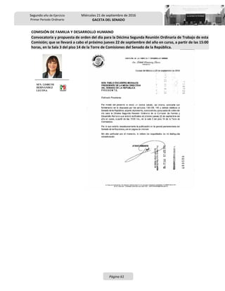 Segundo año de Ejercicio
Primer Periodo Ordinario
Miércoles 21 de septiembre de 2016
GACETA DEL SENADO
Página 61
COMISIÓN DE FAMILIA Y DESARROLLO HUMANO
Convocatoria y propuesta de orden del día para la Décima Segunda Reunión Ordinaria de Trabajo de esta
Comisión; que se llevará a cabo el próximo jueves 22 de septiembre del año en curso, a partir de las 15:00
horas, en la Sala 3 del piso 14 de la Torre de Comisiones del Senado de la República.
SEN. LISBETH
HERNÁNDEZ
LECONA
 
