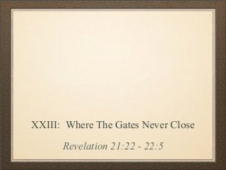 XXIII: Where The Gates Never Close
Revelation 21:22 - 22:5

 