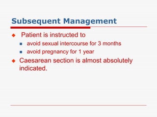 Subsequent Management
   Patient is instructed to
       avoid sexual intercourse for 3 months
       avoid pregnancy for 1 year
   Caesarean section is almost absolutely
    indicated.
 
