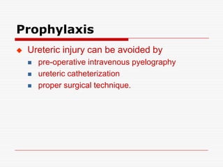 Prophylaxis
   Ureteric injury can be avoided by
       pre-operative intravenous pyelography
       ureteric catheterization
       proper surgical technique.
 