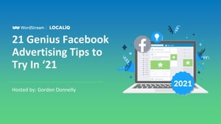 21 Genius Facebook
Advertising Tips to
Try In ‘21
Hosted by: Gordon Donnelly
 