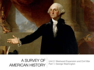 A SURVEY OF
AMERICAN HISTORY
Unit 2: Westward Expansion and Civil War

Part 1: George Washington
 