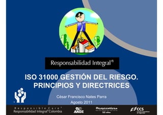 ISO 31000 GESTIÓN DEL RIESGO.
PRINCIPIOS Y DIRECTRICES
César Francisco Nates Parra
Agosto 2011
 