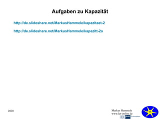 2020 Markus Hammele
www.let-online.de
Aufgaben zu Kapazität
http://de.slideshare.net/MarkusHammele/kapazitaet-2
http://de.slideshare.net/MarkusHammele/kapazitt-2a
 