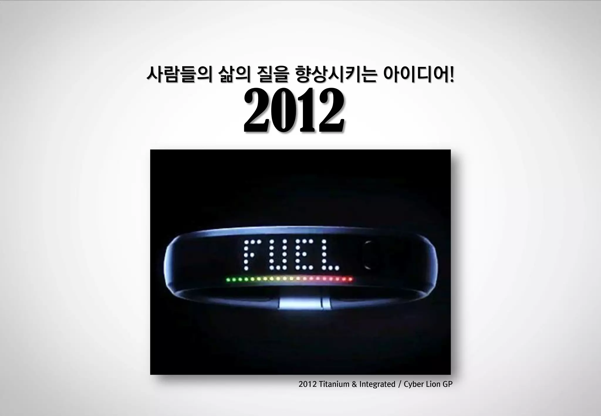 사람들의 삶의 질을 향상시키는 아이디어!

2012

2012 Titanium & Integrated / Cyber Lion GP

 