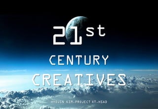 st
21
CENTURY

CREATIVES
HYOJIN KIM.PROJECT XT.HSAD
1

 