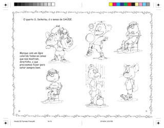 O quarto S, Seiketsu, é o senso de SAÚDE.




       Marque com um lápis
       colorido todas as cenas
       que nos mostram,
       direitinho, o que
       precisamos fazer para
       estar sempre bem.




     10                                                                    11




Hiroshi 5S Formato Final.p65     14-15                  6/14/04, 2:53 PM
 